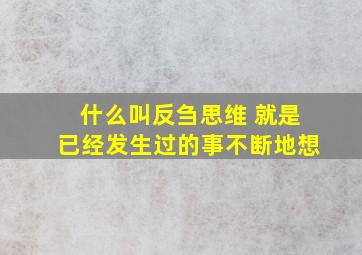 什么叫反刍思维 就是已经发生过的事不断地想